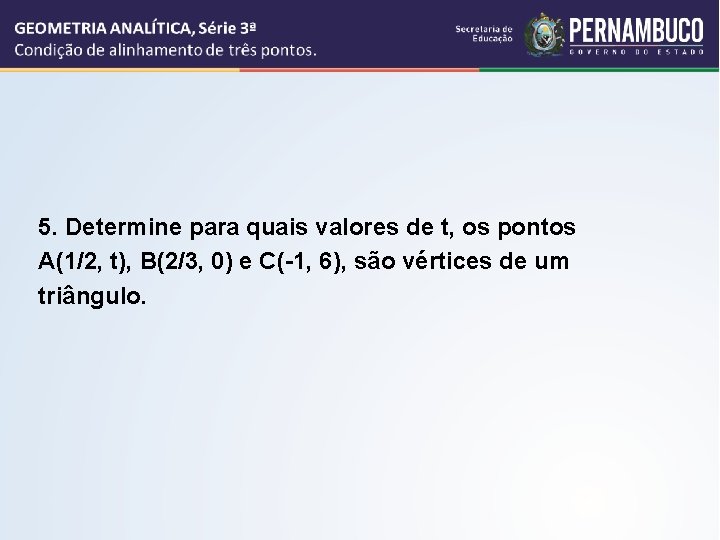 5. Determine para quais valores de t, os pontos A(1/2, t), B(2/3, 0) e