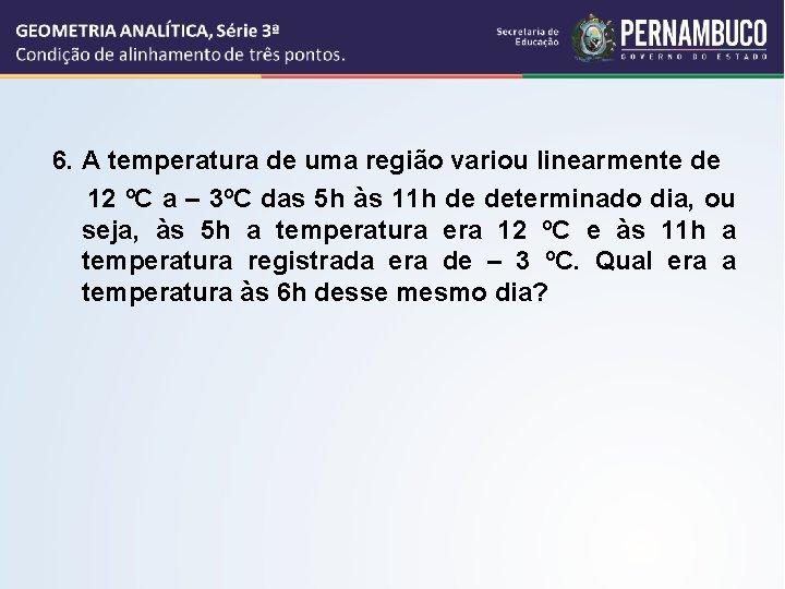 6. A temperatura de uma região variou linearmente de 12 ºC a – 3ºC