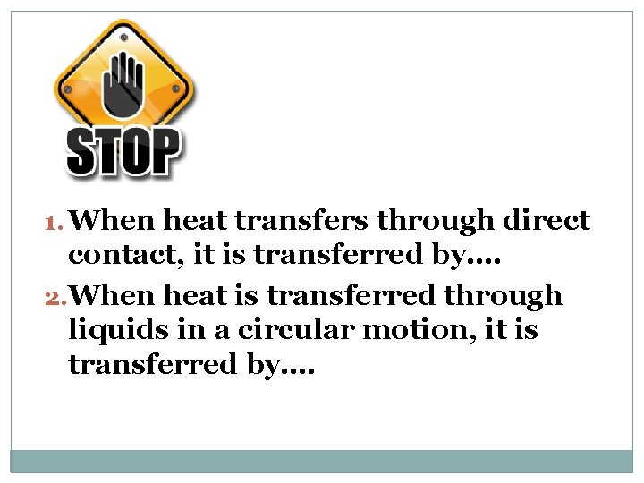 1. When heat transfers through direct contact, it is transferred by…. 2. When heat
