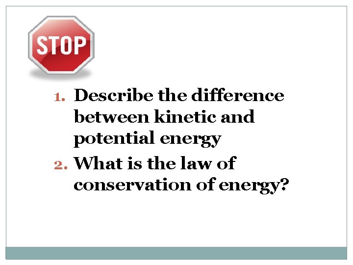 1. Describe the difference between kinetic and potential energy 2. What is the law