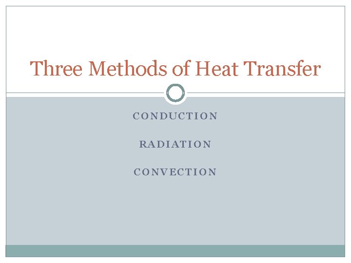 Three Methods of Heat Transfer CONDUCTION RADIATION CONVECTION 