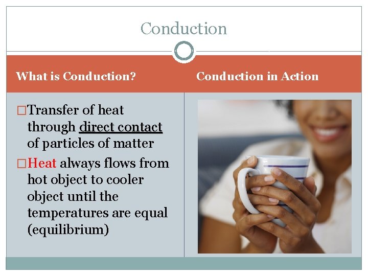 Conduction What is Conduction? �Transfer of heat through direct contact of particles of matter