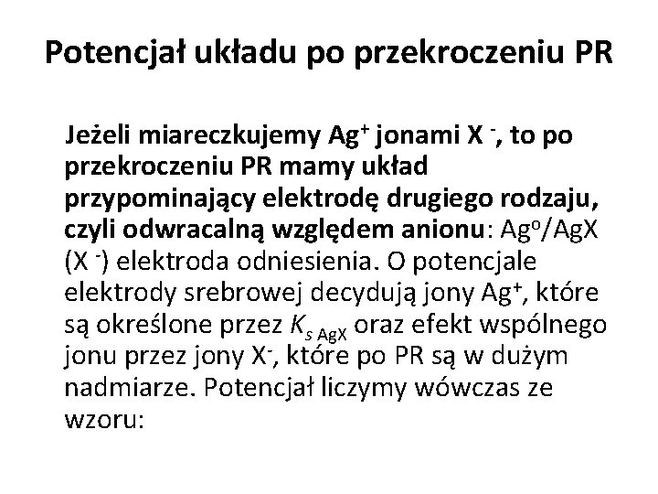 Potencjał układu po przekroczeniu PR Jeżeli miareczkujemy Ag+ jonami X -, to po przekroczeniu