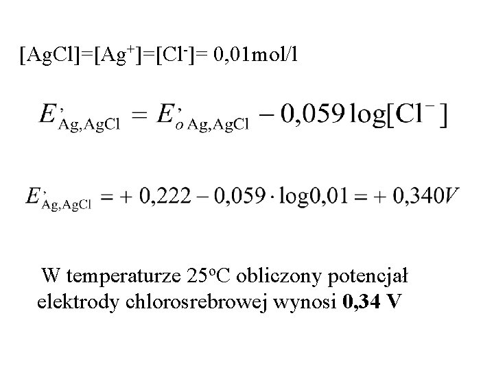[Ag. Cl]=[Ag+]=[Cl-]= 0, 01 mol/l W temperaturze 25 o. C obliczony potencjał elektrody chlorosrebrowej