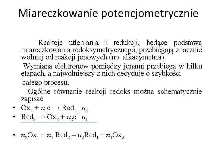 Miareczkowanie potencjometrycznie Reakcje utleniania i redukcji, będące podstawą miareczkowania redoksymetrycznego, przebiegają znacznie wolniej od