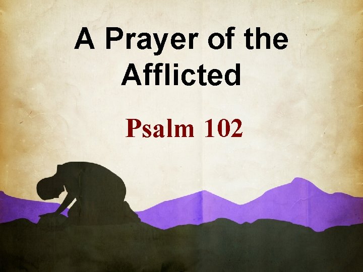 A Prayer of the Afflicted Psalm 102 