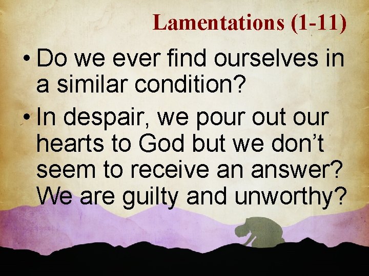 Lamentations (1 -11) • Do we ever find ourselves in a similar condition? •
