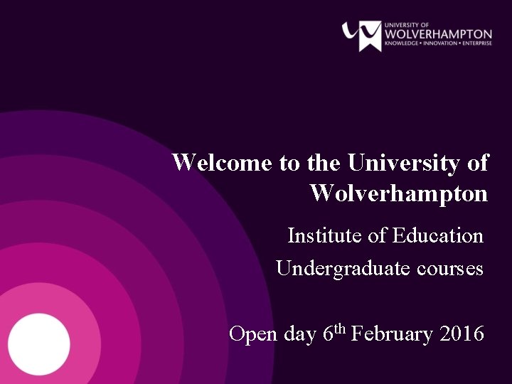 Welcome to the University of Wolverhampton Institute of Education Undergraduate courses Open day 6