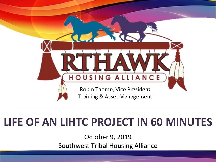 Robin Thorne, Vice President Training & Asset Management LIFE OF AN LIHTC PROJECT IN