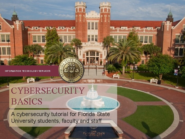 INFORMATION TECHNOLOGY SERVICES CYBERSECURITY BASICS A cybersecurity tutorial for Florida State University students, faculty