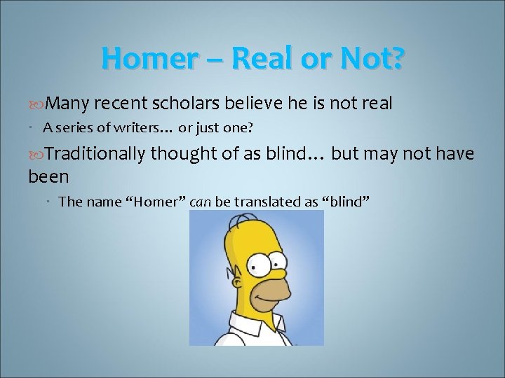 Homer – Real or Not? Many recent scholars believe he is not real A