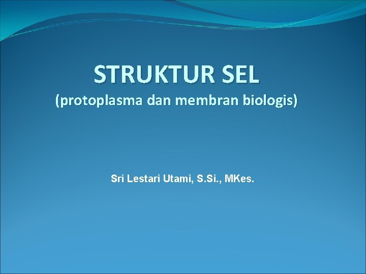 STRUKTUR SEL (protoplasma dan membran biologis) Sri Lestari Utami, S. Si. , MKes. 