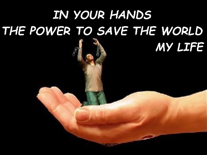 IN YOUR HANDS THE POWER TO SAVE THE WORLD MY LIFE CCLI #1469187 