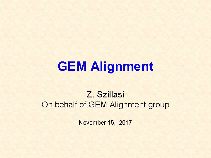 GEM Alignment Z. Szillasi On behalf of GEM Alignment group November 15, 2017 