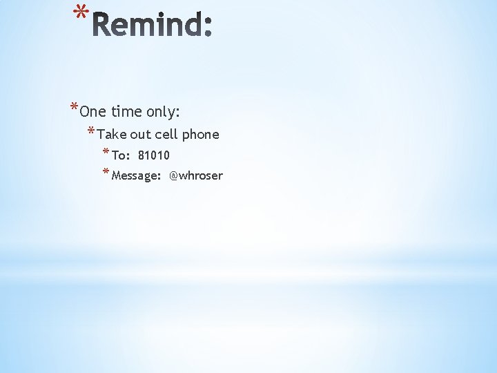 * *One time only: * Take out cell phone * To: 81010 * Message:
