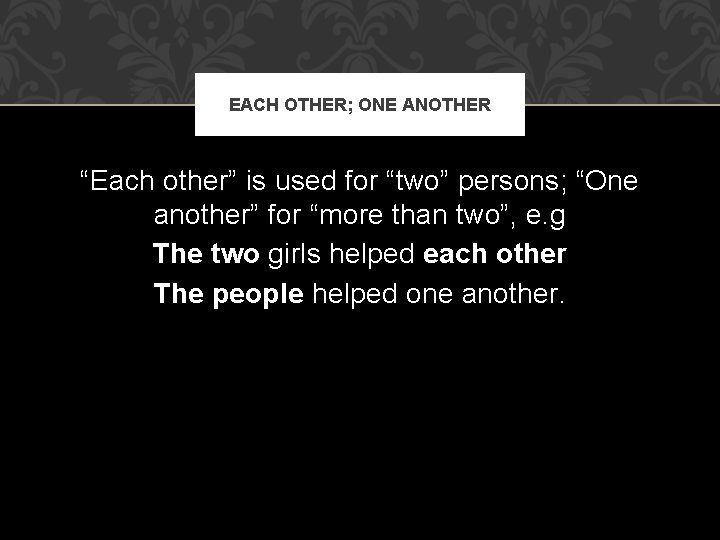 EACH OTHER; ONE ANOTHER “Each other” is used for “two” persons; “One another” for