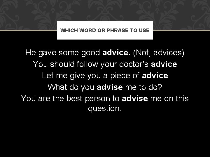WHICH WORD OR PHRASE TO USE He gave some good advice. (Not, advices) You