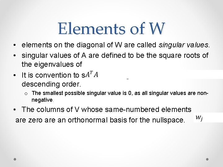 Elements of W • elements on the diagonal of W are called singular values.