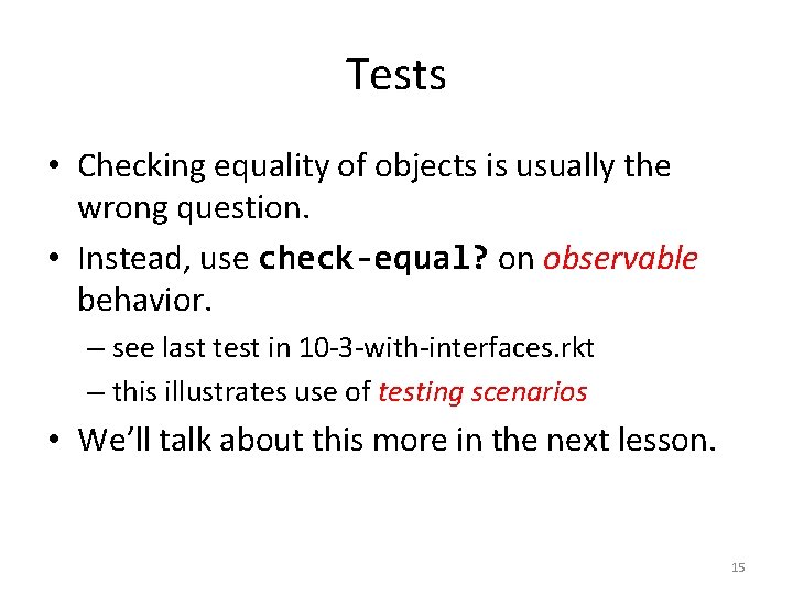 Tests • Checking equality of objects is usually the wrong question. • Instead, use