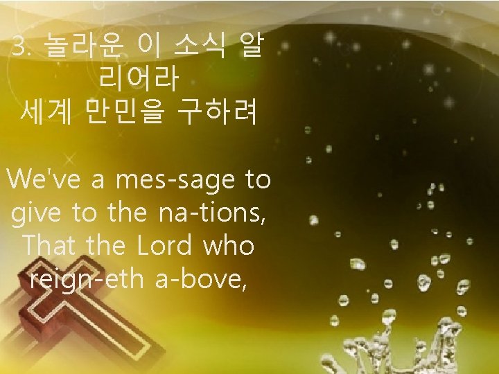 3. 놀라운 이 소식 알 리어라 세계 만민을 구하려 We've a mes-sage to give