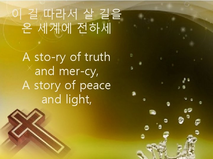 이 길 따라서 살 길을 온 세계에 전하세 A sto-ry of truth and mer-cy,