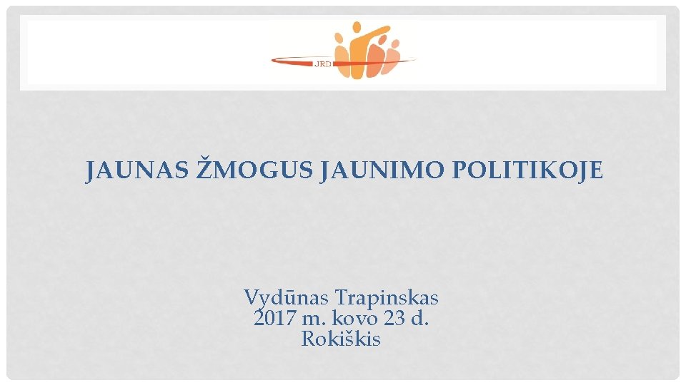 JAUNAS ŽMOGUS JAUNIMO POLITIKOJE Vydūnas Trapinskas 2017 m. kovo 23 d. Rokiškis 