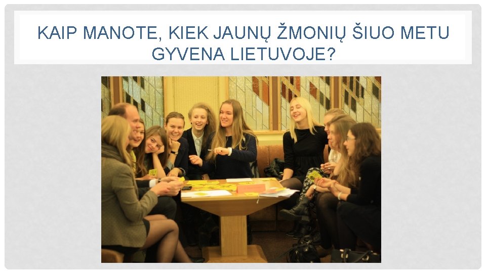 KAIP MANOTE, KIEK JAUNŲ ŽMONIŲ ŠIUO METU GYVENA LIETUVOJE? 