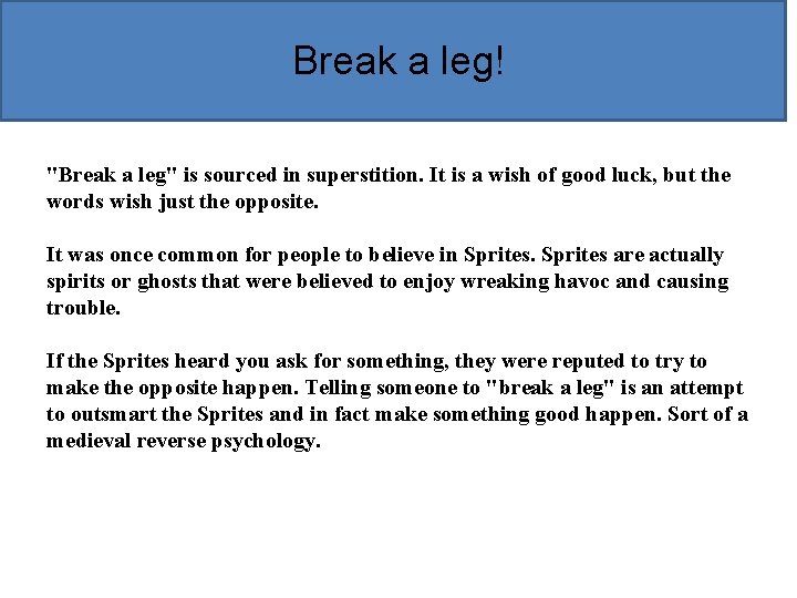 Break a leg! "Break a leg" is sourced in superstition. It is a wish