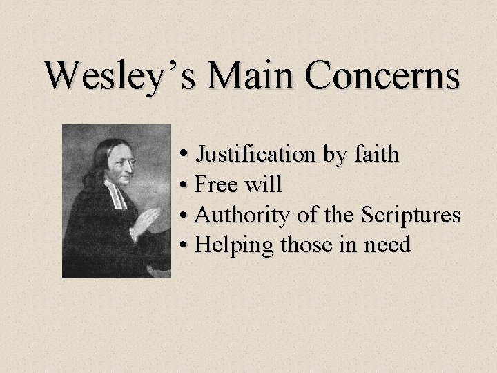 Wesley’s Main Concerns • Justification by faith • Free will • Authority of the