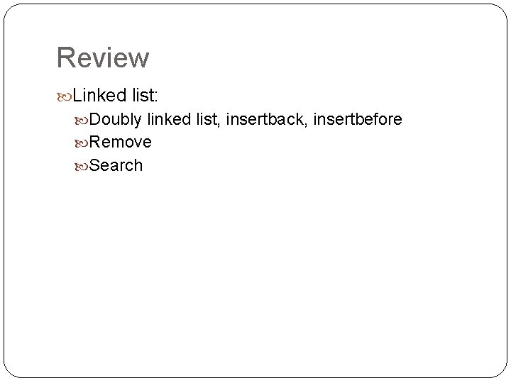 Review Linked list: Doubly linked list, insertback, insertbefore Remove Search 