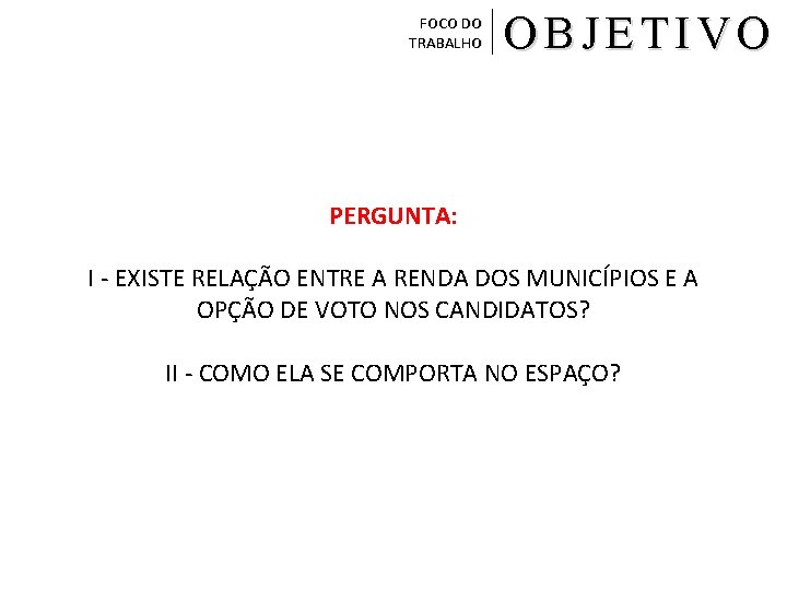 FOCO DO TRABALHO OBJETIVO PERGUNTA: I - EXISTE RELAÇÃO ENTRE A RENDA DOS MUNICÍPIOS