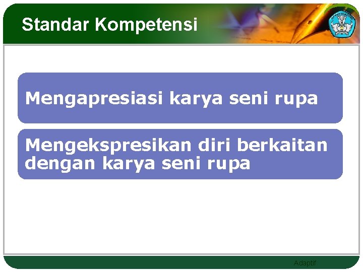 Standar Kompetensi Mengapresiasi karya seni rupa Mengekspresikan diri berkaitan dengan karya seni rupa Adaptif