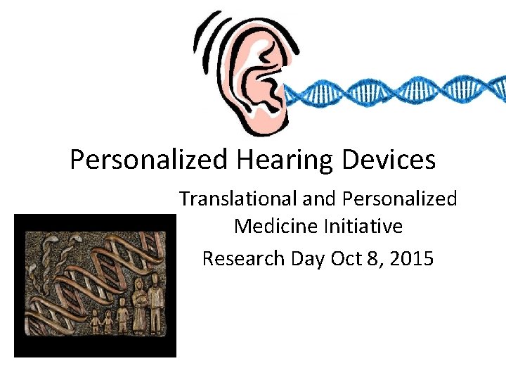 Personalized Hearing Devices Translational and Personalized Medicine Initiative Research Day Oct 8, 2015 