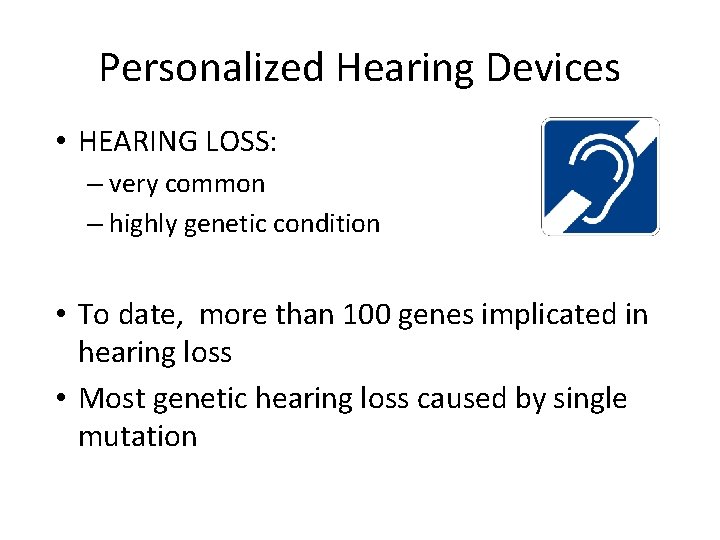 Personalized Hearing Devices • HEARING LOSS: – very common – highly genetic condition •