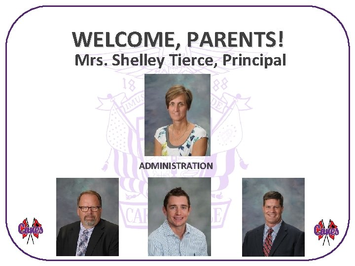 WELCOME, PARENTS! Mrs. Shelley Tierce, Principal ADMINISTRATION 