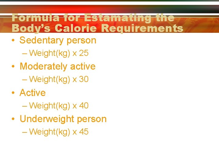 Formula for Estamating the Body’s Calorie Requirements • Sedentary person – Weight(kg) x 25