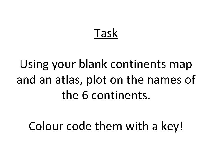 Task Using your blank continents map and an atlas, plot on the names of