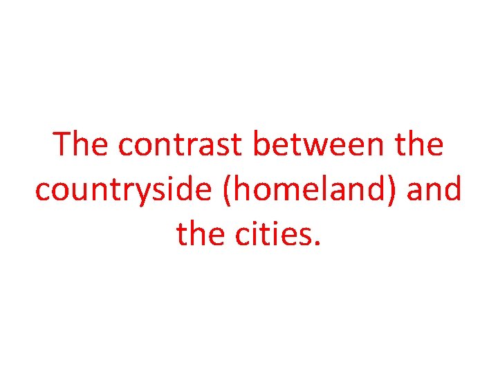 The contrast between the countryside (homeland) and the cities. 