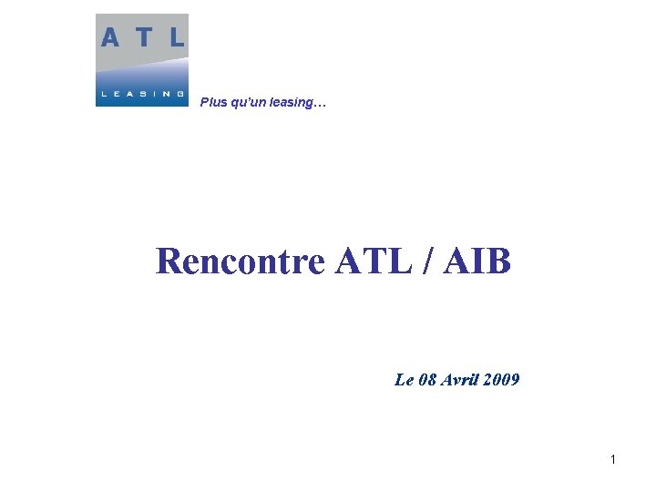 Plus qu’un leasing… Rencontre ATL / AIB Le 08 Avril 2009 1 