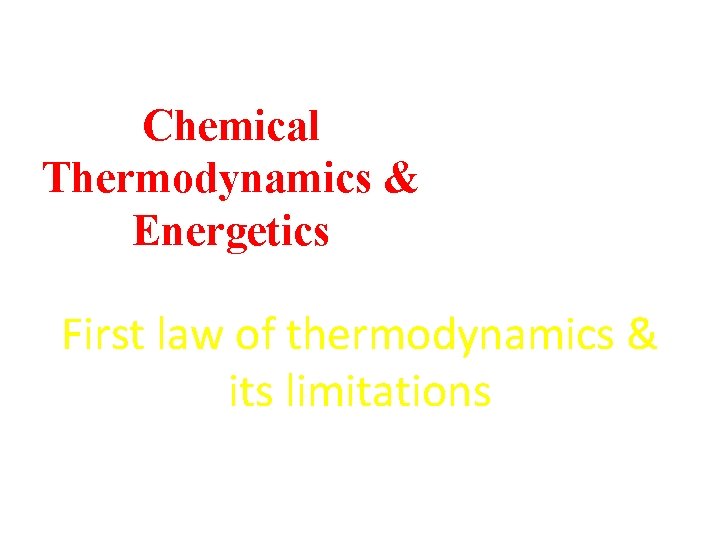 Chemical Thermodynamics & Energetics First law of thermodynamics & its limitations 