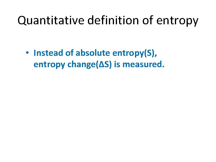 Quantitative definition of entropy • Instead of absolute entropy(S), entropy change(ΔS) is measured. 