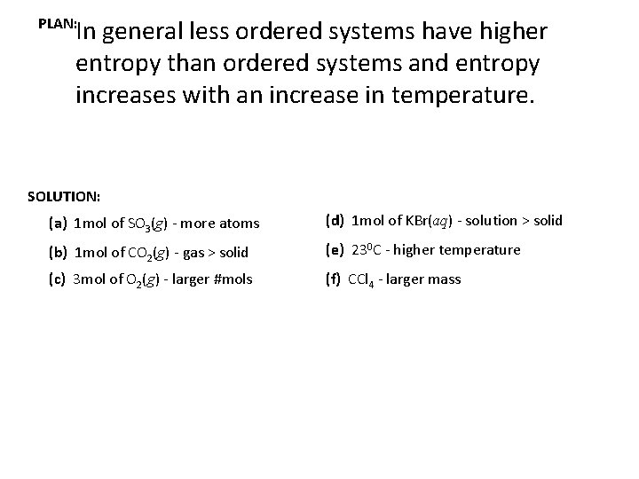 In general less ordered systems have higher entropy than ordered systems and entropy increases