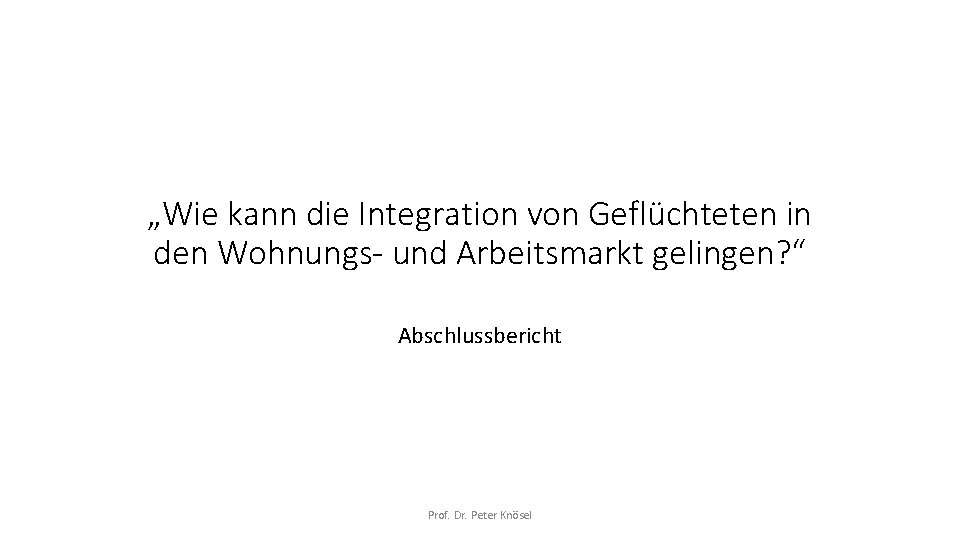 „Wie kann die Integration von Geflüchteten in den Wohnungs- und Arbeitsmarkt gelingen? “ Abschlussbericht