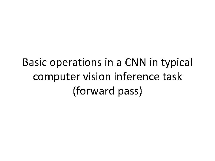 Basic operations in a CNN in typical computer vision inference task (forward pass) 