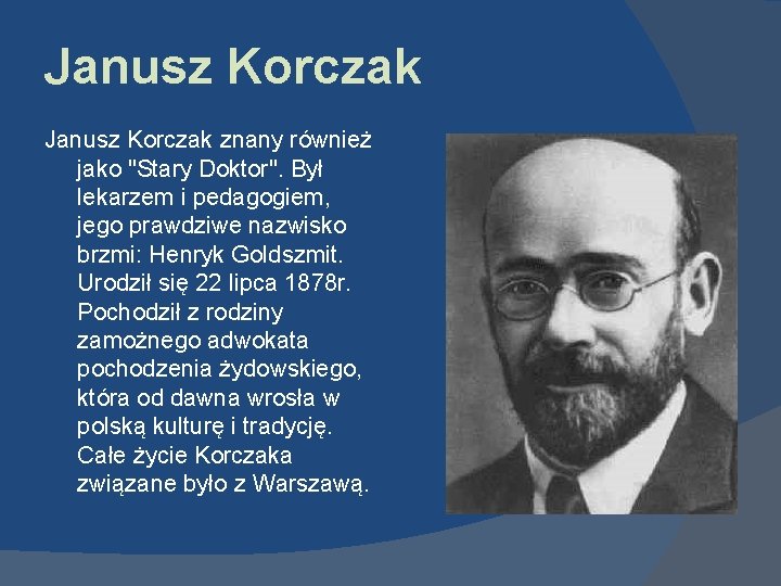 Janusz Korczak znany również jako "Stary Doktor". Był lekarzem i pedagogiem, jego prawdziwe nazwisko