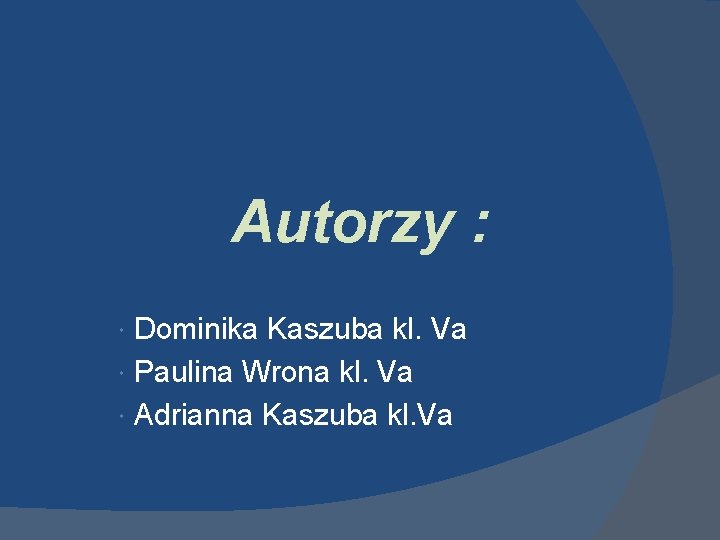 Autorzy : Dominika Kaszuba kl. Va Paulina Wrona kl. Va Adrianna Kaszuba kl. Va