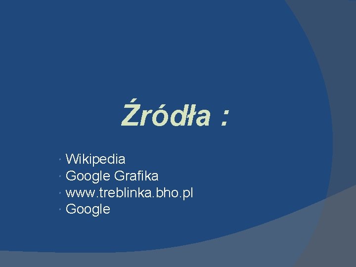 Źródła : Wikipedia Google Grafika www. treblinka. bho. pl Google 