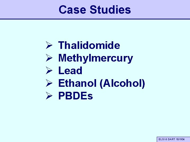 Case Studies Ø Ø Ø Thalidomide Methylmercury Lead Ethanol (Alcohol) PBDEs ELSI & DART