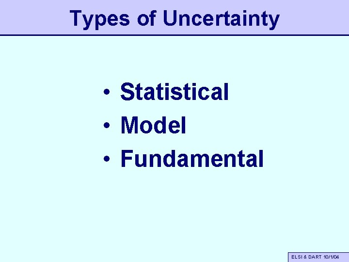 Types of Uncertainty • Statistical • Model • Fundamental ELSI & DART 10/1/04 
