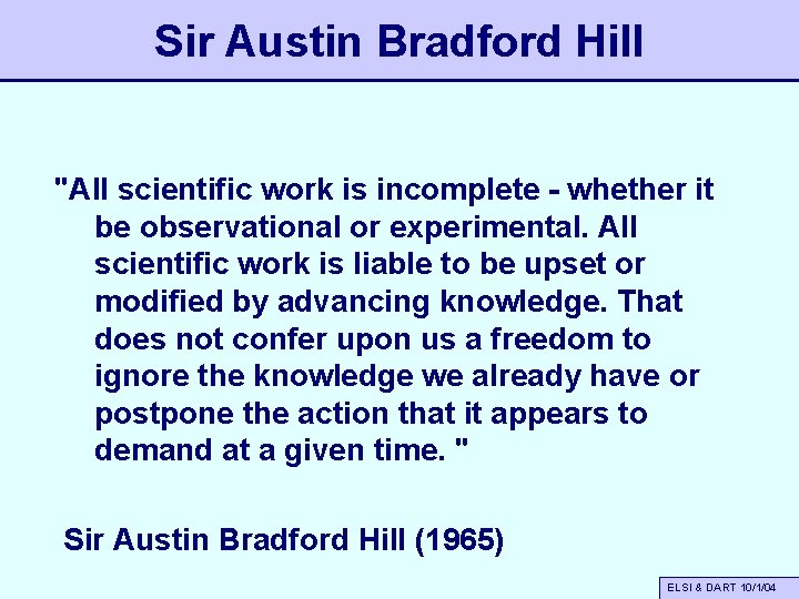 Sir Austin Bradford Hill "All scientific work is incomplete - whether it be observational
